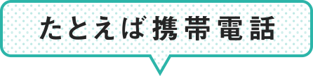 たとえば携帯電話